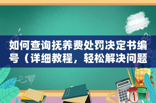如何查詢撫養(yǎng)費處罰決定書編號（詳細教程，輕松解決問題）