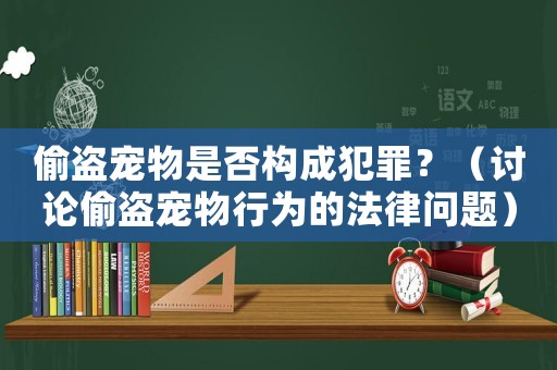 偷盜寵物是否構(gòu)成犯罪？（討論偷盜寵物行為的法律問(wèn)題）