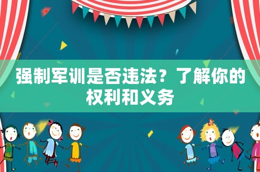 強(qiáng)制軍訓(xùn)是否違法？了解你的權(quán)利和義務(wù)