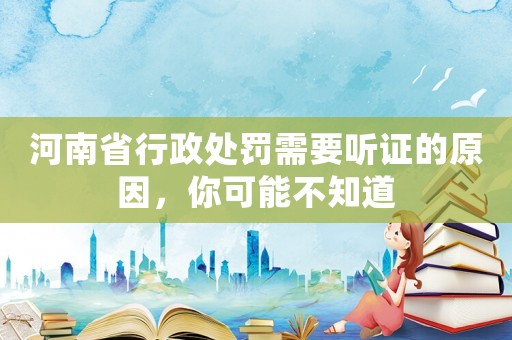 河南省行政處罰需要聽證的原因，你可能不知道