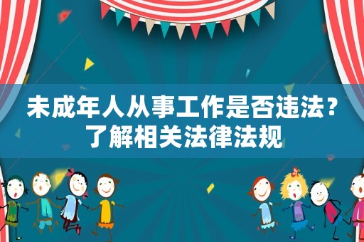 未成年人從事工作是否違法？了解相關法律法規(guī)