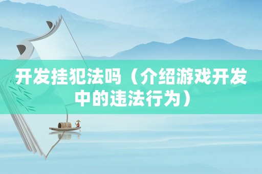 開發(fā)掛犯法嗎（介紹游戲開發(fā)中的違法行為）