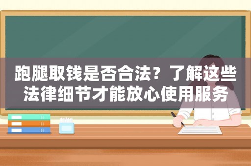 跑腿取錢是否合法？了解這些法律細(xì)節(jié)才能放心使用服務(wù)
