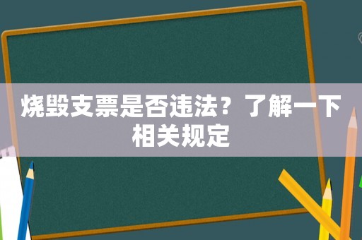 燒毀支票是否違法？了解一下相關(guān)規(guī)定
