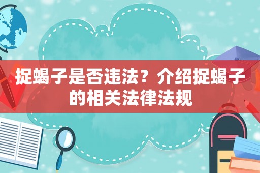 捉蝎子是否違法？介紹捉蝎子的相關(guān)法律法規(guī)