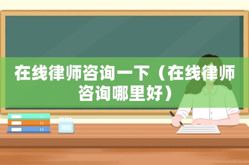 在線律師咨詢一下（在線律師咨詢哪里好）