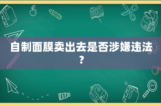 自制面膜賣出去是否涉嫌違法？