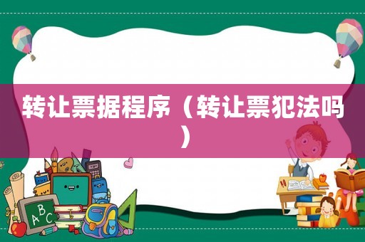 轉(zhuǎn)讓票據(jù)程序（轉(zhuǎn)讓票犯法嗎）