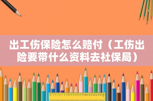 出工傷保險(xiǎn)怎么賠付（工傷出險(xiǎn)要帶什么資料去社保局）