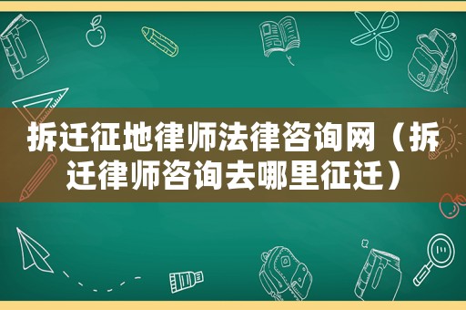 拆遷征地律師法律咨詢網(wǎng)（拆遷律師咨詢?nèi)ツ睦镎鬟w）