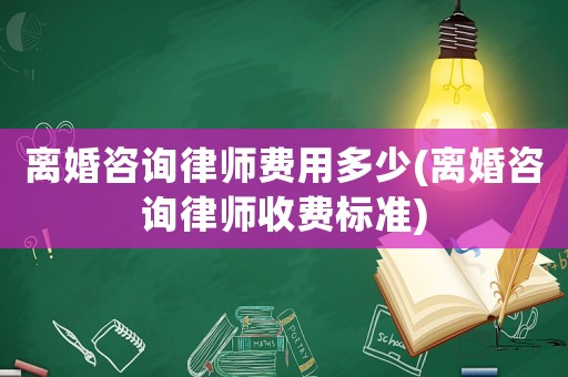 離婚咨詢律師費(fèi)用多少(離婚咨詢律師收費(fèi)標(biāo)準(zhǔn))