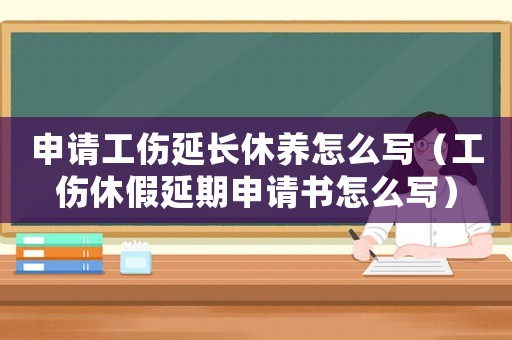 申請(qǐng)工傷延長(zhǎng)休養(yǎng)怎么寫(xiě)（工傷休假延期申請(qǐng)書(shū)怎么寫(xiě)）