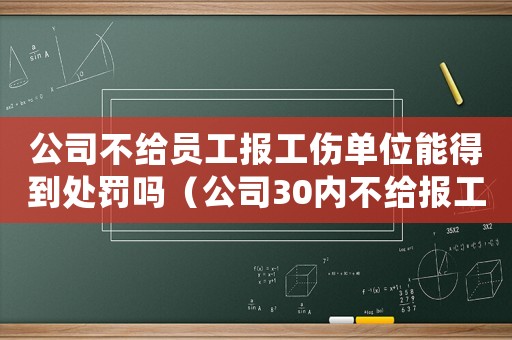 公司不給員工報(bào)工傷單位能得到處罰嗎（公司30內(nèi)不給報(bào)工傷）