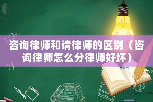 咨詢(xún)律師和請(qǐng)律師的區(qū)別（咨詢(xún)律師怎么分律師好壞）