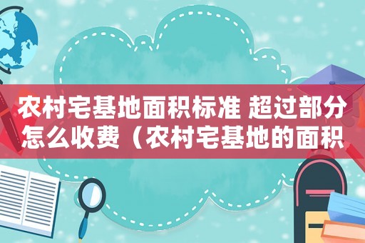 農(nóng)村宅基地面積標準 超過部分怎么收費（農(nóng)村宅基地的面積標準）