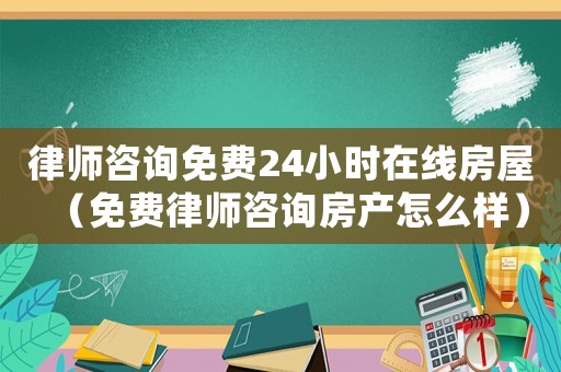 律師咨詢免費24小時在線房屋（免費律師咨詢房產怎么樣）