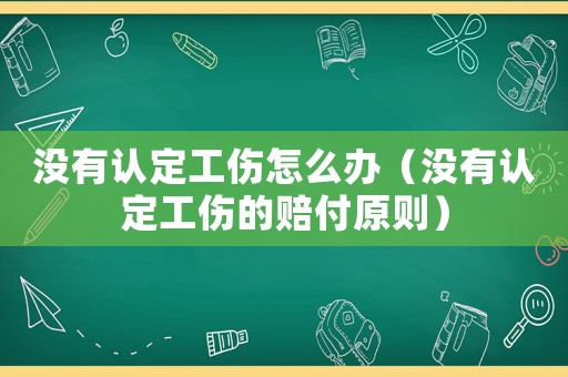 沒有認(rèn)定工傷怎么辦（沒有認(rèn)定工傷的賠付原則）