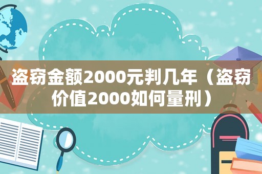 盜竊金額2000元判幾年（盜竊價(jià)值2000如何量刑）