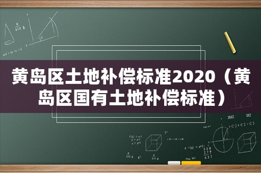 黃島區(qū)土地補(bǔ)償標(biāo)準(zhǔn)2020（黃島區(qū)國(guó)有土地補(bǔ)償標(biāo)準(zhǔn)）