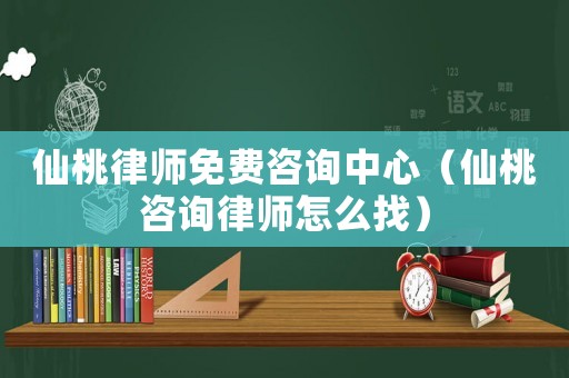 仙桃律師免費(fèi)咨詢中心（仙桃咨詢律師怎么找）