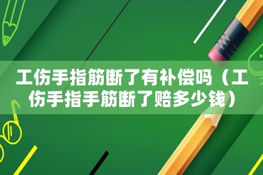 工傷手指筋斷了有補(bǔ)償嗎（工傷手指手筋斷了賠多少錢(qián)）