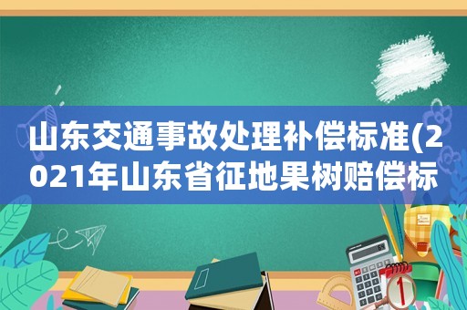 山東交通事故處理補償標(biāo)準(zhǔn)(2021年山東省征地果樹賠償標(biāo)準(zhǔn)？)