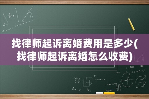 找律師起訴離婚費(fèi)用是多少(找律師起訴離婚怎么收費(fèi))