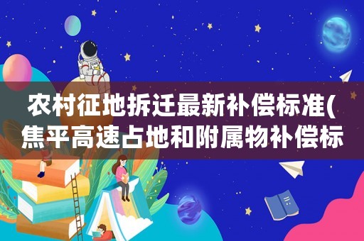 農(nóng)村征地拆遷最新補償標準(焦平高速占地和附屬物補償標準)
