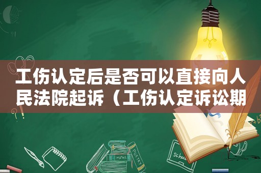 工傷認(rèn)定后是否可以直接向人民法院起訴（工傷認(rèn)定訴訟期間可以鑒定么）