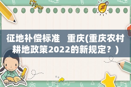 征地補償標準   重慶(重慶農(nóng)村耕地政策2022的新規(guī)定？)