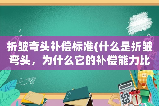 折皺彎頭補(bǔ)償標(biāo)準(zhǔn)(什么是折皺彎頭，為什么它的補(bǔ)償能力比普通彎頭好？)