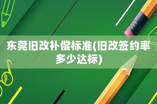 東莞舊改補(bǔ)償標(biāo)準(zhǔn)(舊改簽約率多少達(dá)標(biāo))