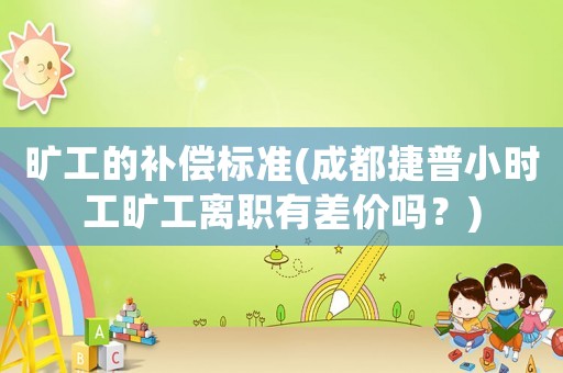 曠工的補償標(biāo)準(zhǔn)(成都捷普小時工曠工離職有差價嗎？)