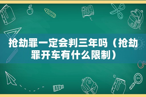 搶劫罪一定會(huì)判三年嗎（搶劫罪開(kāi)車(chē)有什么限制）