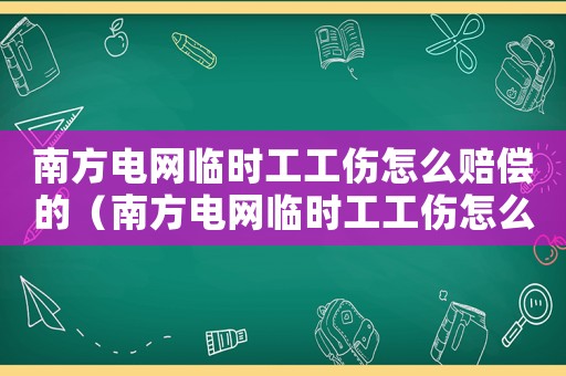 南方電網(wǎng)臨時(shí)工工傷怎么賠償?shù)模戏诫娋W(wǎng)臨時(shí)工工傷怎么賠償）