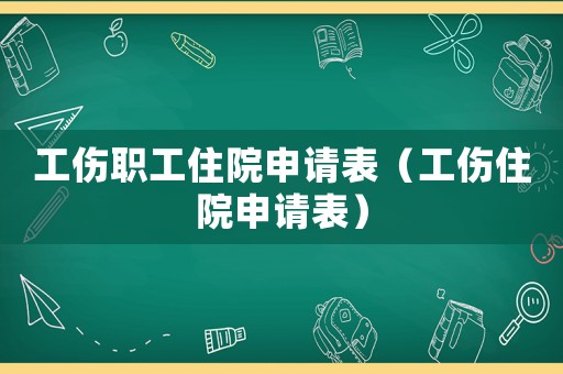 工傷職工住院申請表（工傷住院申請表）