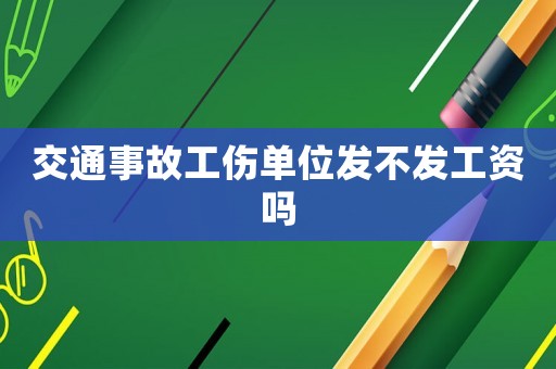 交通事故工傷單位發(fā)不發(fā)工資嗎