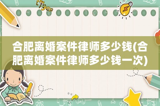 合肥離婚案件律師多少錢(合肥離婚案件律師多少錢一次)