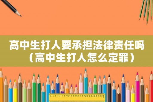 高中生打人要承擔法律責任嗎（高中生打人怎么定罪）