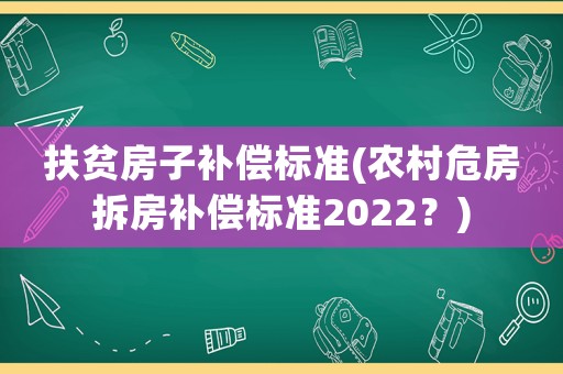 扶貧房子補償標(biāo)準(zhǔn)(農(nóng)村危房拆房補償標(biāo)準(zhǔn)2022？)