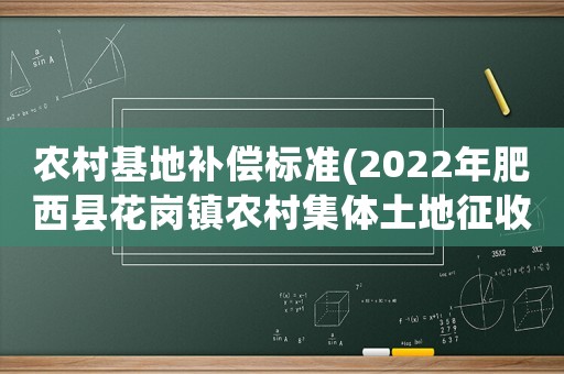 農(nóng)村基地補償標(biāo)準(zhǔn)(2022年肥西縣花崗鎮(zhèn)農(nóng)村集體土地征收補償標(biāo)準(zhǔn)？)