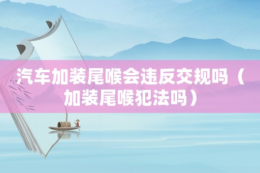 汽車加裝尾喉會違反交規(guī)嗎（加裝尾喉犯法嗎）