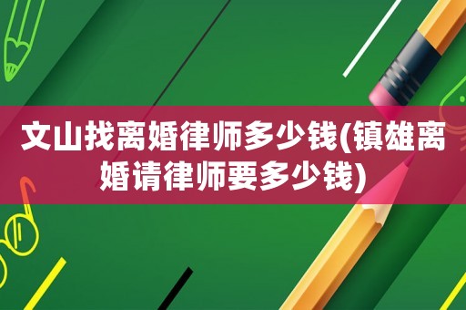 文山找離婚律師多少錢(鎮(zhèn)雄離婚請律師要多少錢)