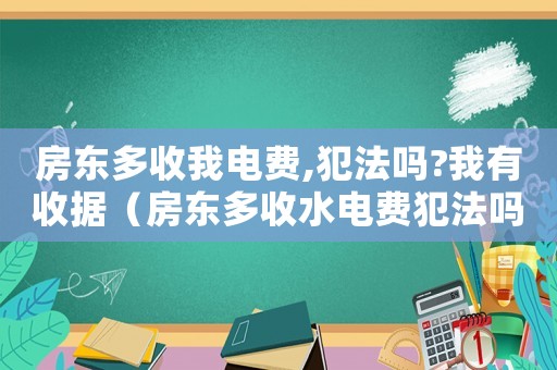 房東多收我電費,犯法嗎?我有收據(jù)（房東多收水電費犯法嗎）