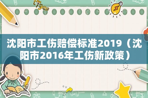 沈陽市工傷賠償標(biāo)準(zhǔn)2019（沈陽市2016年工傷新政策）