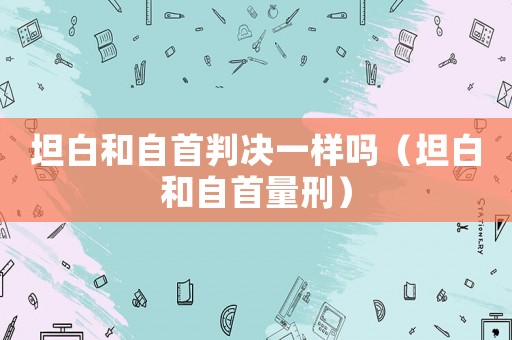 坦白和自首判決一樣嗎（坦白和自首量刑）