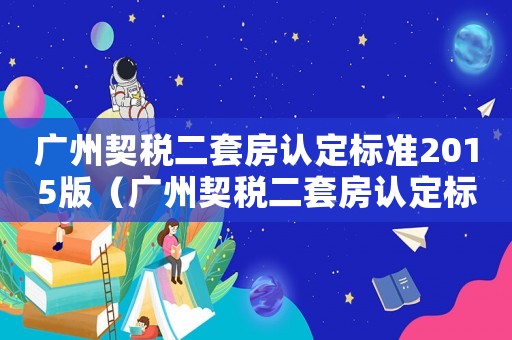 廣州契稅二套房認(rèn)定標(biāo)準(zhǔn)2015版（廣州契稅二套房認(rèn)定標(biāo)準(zhǔn)2015）
