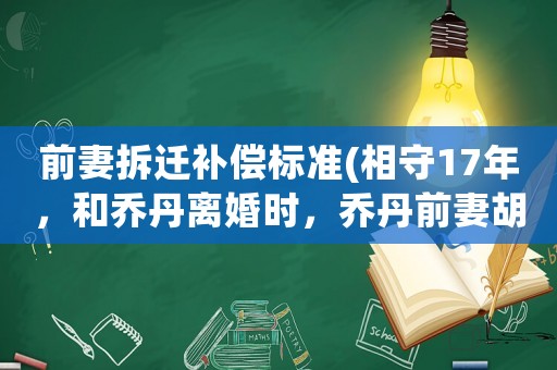 前妻拆遷補(bǔ)償標(biāo)準(zhǔn)(相守17年，和喬丹離婚時(shí)，喬丹前妻胡安妮塔得到了多少賠償？)