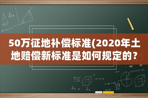 50萬征地補(bǔ)償標(biāo)準(zhǔn)(2020年土地賠償新標(biāo)準(zhǔn)是如何規(guī)定的？)