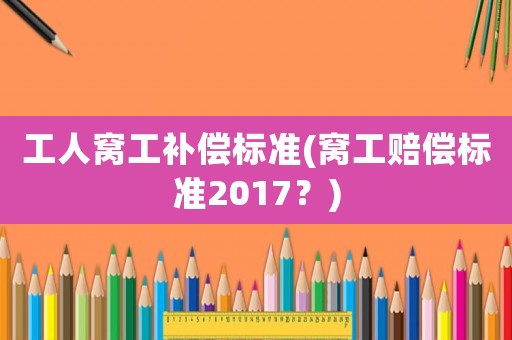 工人窩工補償標(biāo)準(zhǔn)(窩工賠償標(biāo)準(zhǔn)2017？)